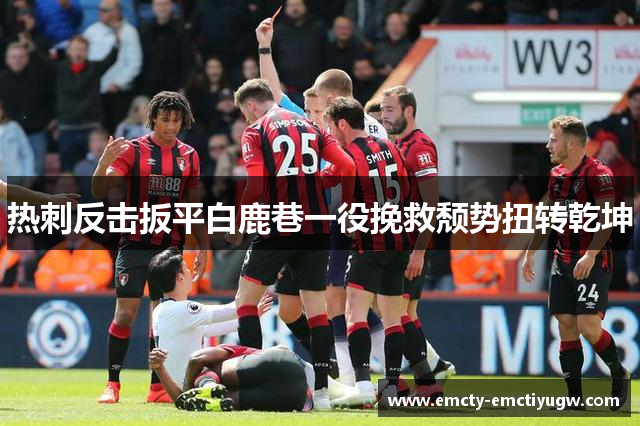热刺反击扳平白鹿巷一役挽救颓势扭转乾坤