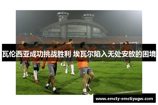 瓦伦西亚成功挑战胜利 埃瓦尔陷入无处安放的困境