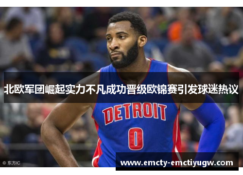 北欧军团崛起实力不凡成功晋级欧锦赛引发球迷热议