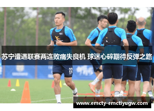 苏宁遭遇联赛两连败痛失良机 球迷心碎期待反弹之路