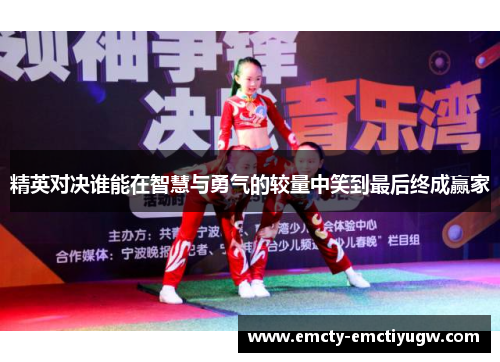 精英对决谁能在智慧与勇气的较量中笑到最后终成赢家