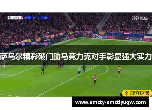 萨乌尔精彩破门助马竞力克对手彰显强大实力