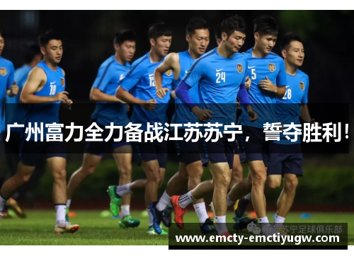 广州富力全力备战江苏苏宁，誓夺胜利！