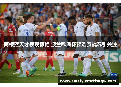 阿根廷天才表现惊艳 波兰欧洲杯预选赛战况引关注