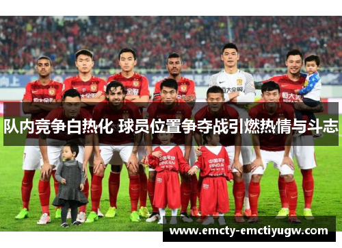 队内竞争白热化 球员位置争夺战引燃热情与斗志