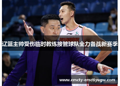 辽篮主帅受伤临时教练接管球队全力备战新赛季