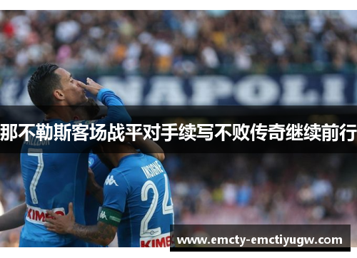 那不勒斯客场战平对手续写不败传奇继续前行