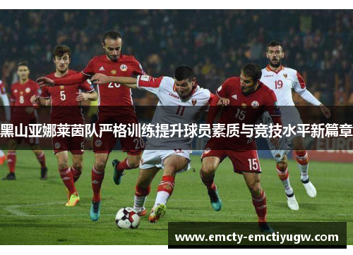 黑山亚娜莱茵队严格训练提升球员素质与竞技水平新篇章