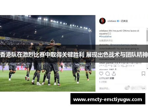 香港队在激烈比赛中取得关键胜利 展现出色战术与团队精神