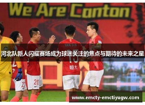 河北队新人闪耀赛场成为球迷关注的焦点与期待的未来之星