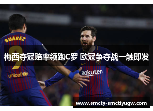 梅西夺冠赔率领跑C罗 欧冠争夺战一触即发