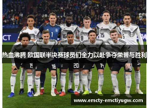 热血沸腾 欧国联半决赛球员们全力以赴争夺荣誉与胜利