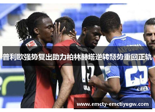 普利欧强势复出助力柏林赫塔逆转颓势重回正轨