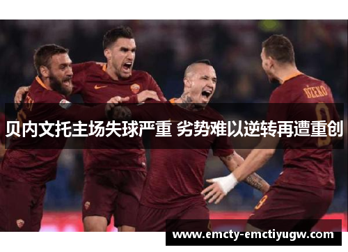 贝内文托主场失球严重 劣势难以逆转再遭重创