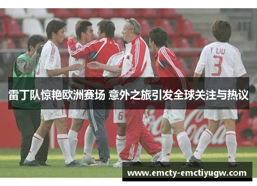 雷丁队惊艳欧洲赛场 意外之旅引发全球关注与热议