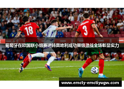 葡萄牙在欧国联小组赛逆转奥地利成功晋级激战全场彰显实力