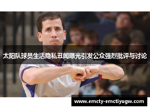 太阳队球员生活隐私丑闻曝光引发公众强烈批评与讨论