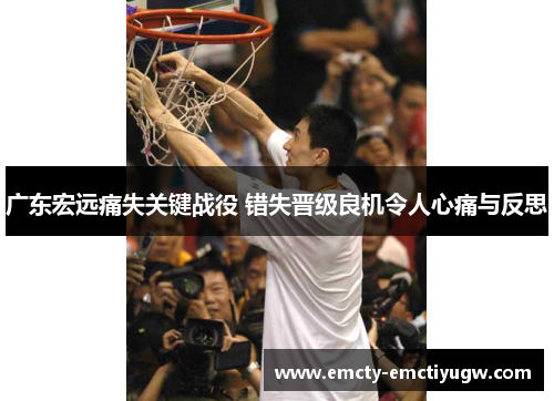 广东宏远痛失关键战役 错失晋级良机令人心痛与反思