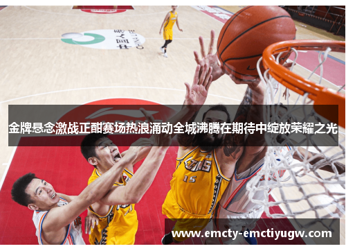 金牌悬念激战正酣赛场热浪涌动全城沸腾在期待中绽放荣耀之光