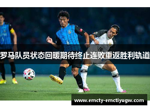 罗马队员状态回暖期待终止连败重返胜利轨道