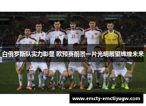 白俄罗斯队实力彰显 欧预赛前景一片光明展望辉煌未来