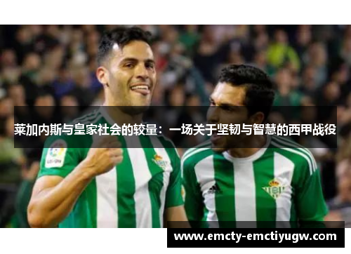 莱加内斯与皇家社会的较量：一场关于坚韧与智慧的西甲战役