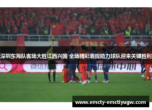 深圳东海队客场大胜江西兴国 全场精彩表现助力球队迎来关键胜利
